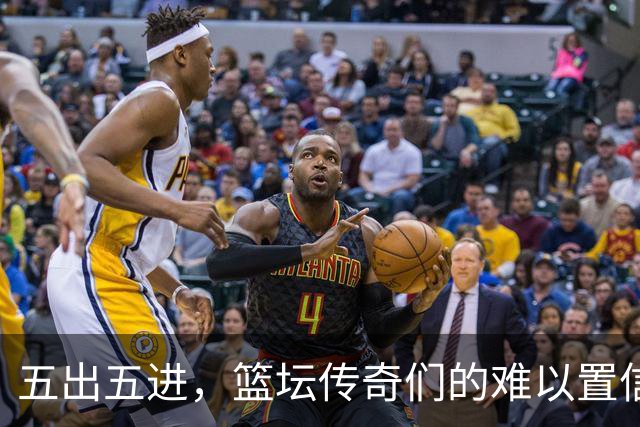五出五进，篮坛传奇们的难以置信之旅